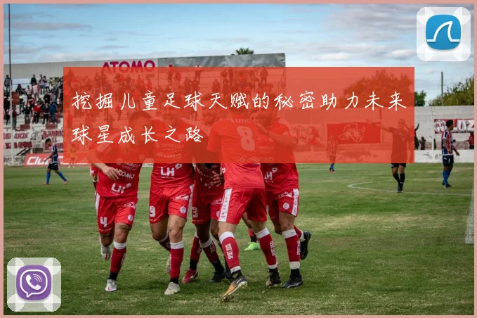 挖掘儿童足球天赋的秘密助力未来球星成长之路