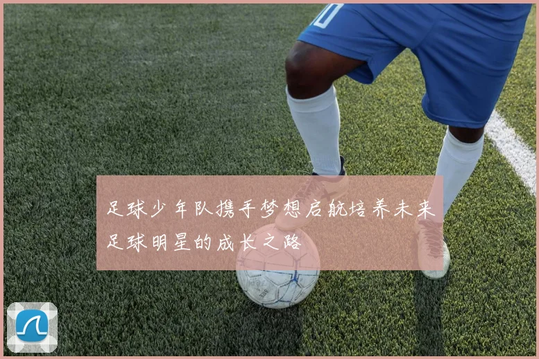 足球少年队携手梦想启航培养未来足球明星的成长之路