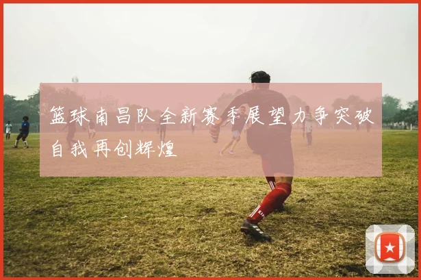 篮球南昌队全新赛季展望力争突破自我再创辉煌