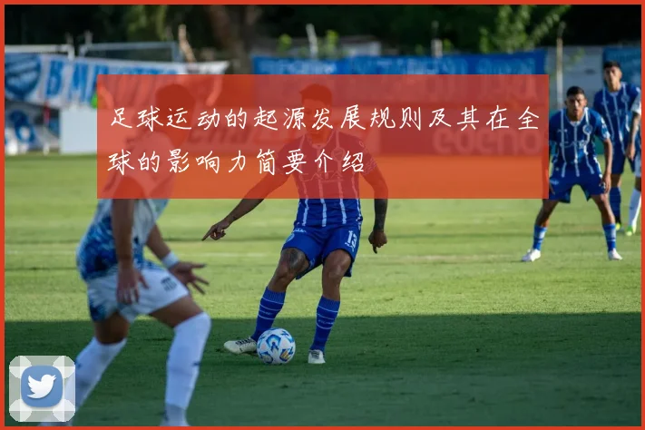 足球运动的起源发展规则及其在全球的影响力简要介绍