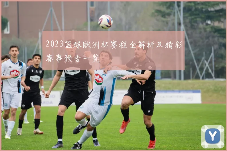 2023篮球欧洲杯赛程全解析及精彩赛事预告一览