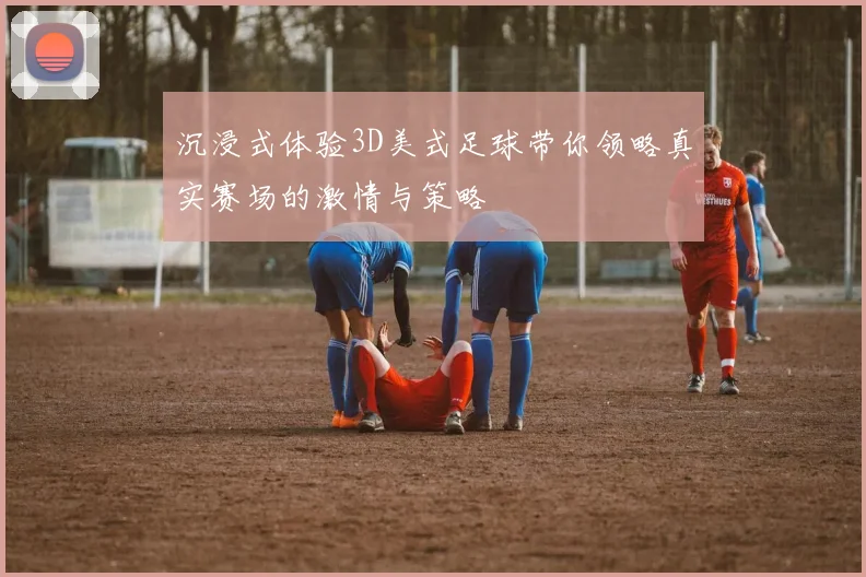 沉浸式体验3D美式足球带你领略真实赛场的激情与策略