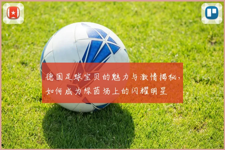 德国足球宝贝的魅力与激情揭秘，如何成为绿茵场上的闪耀明星
