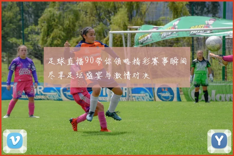 足球直播90带你领略精彩赛事瞬间尽享足坛盛宴与激情对决