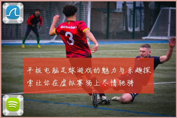 平板电脑足球游戏的魅力与乐趣探索让你在虚拟赛场上尽情驰骋