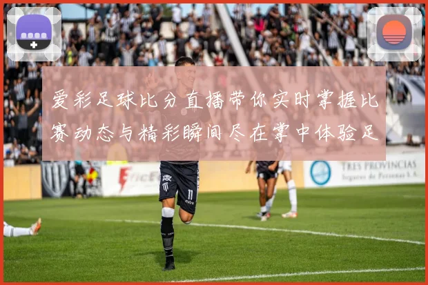 爱彩足球比分直播带你实时掌握比赛动态与精彩瞬间尽在掌中体验足球激情